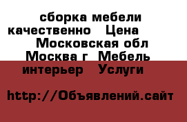 сборка мебели качественно › Цена ­ 1 000 - Московская обл., Москва г. Мебель, интерьер » Услуги   